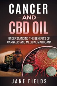 Cancer and CBD OIL – Understanding the Benefits of Cannabis & Medical Marijuana: The natural, effective, modern day treatment to fight breast, prostate, lung, skin, colon and brain cancer